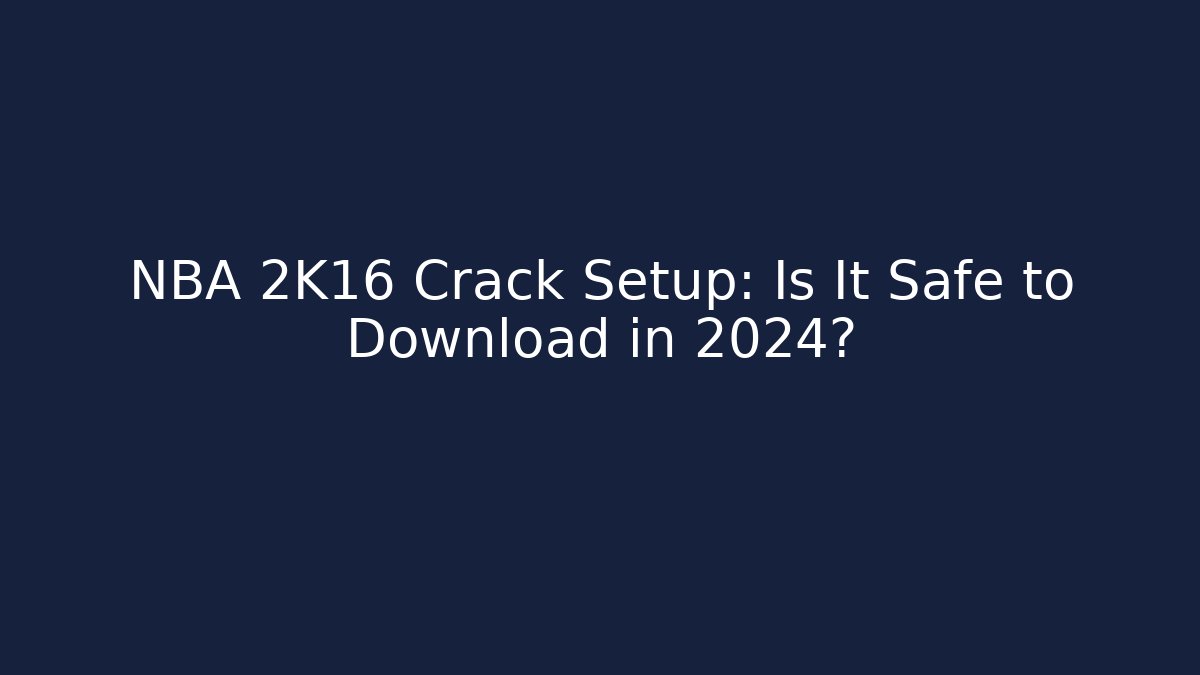 NBA 2K16 Crack + Setup: Is It Safe to Download in 2024?