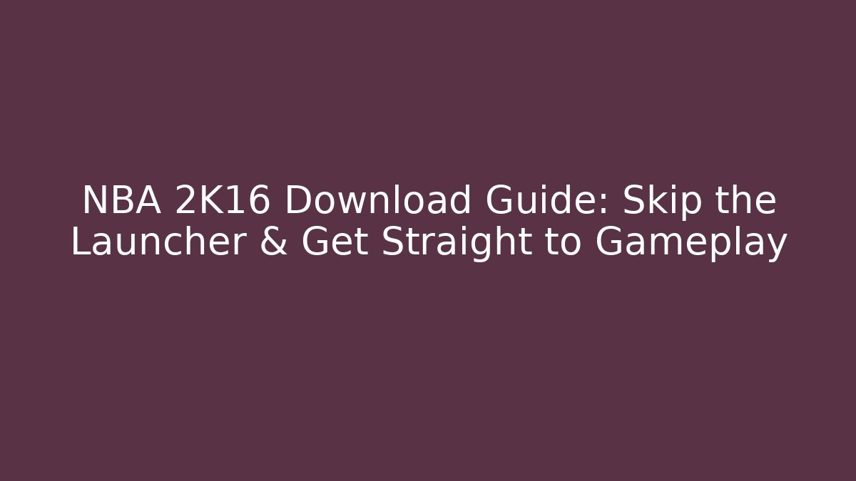 NBA 2K16 Download Guide: Skip the Launcher & Get Straight to Gameplay