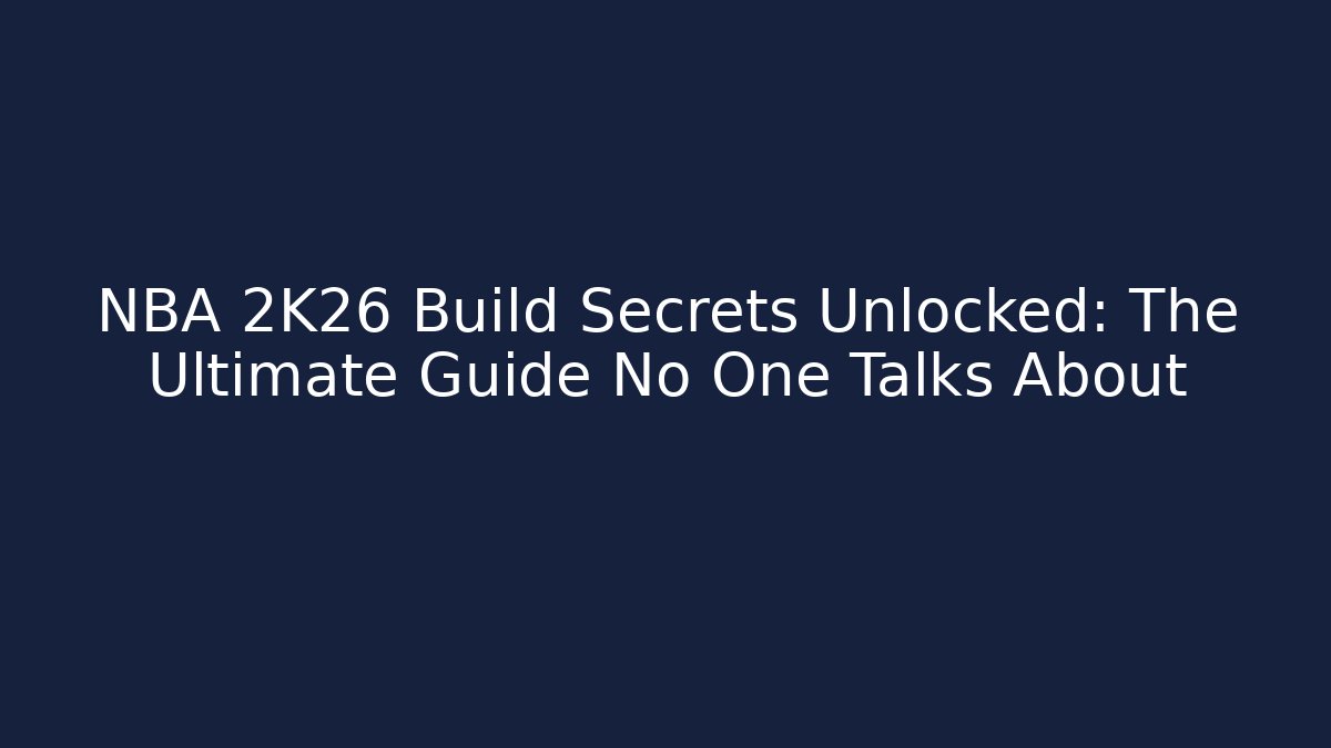 NBA 2K26 Build Secrets Unlocked: The Ultimate Guide No One Talks About