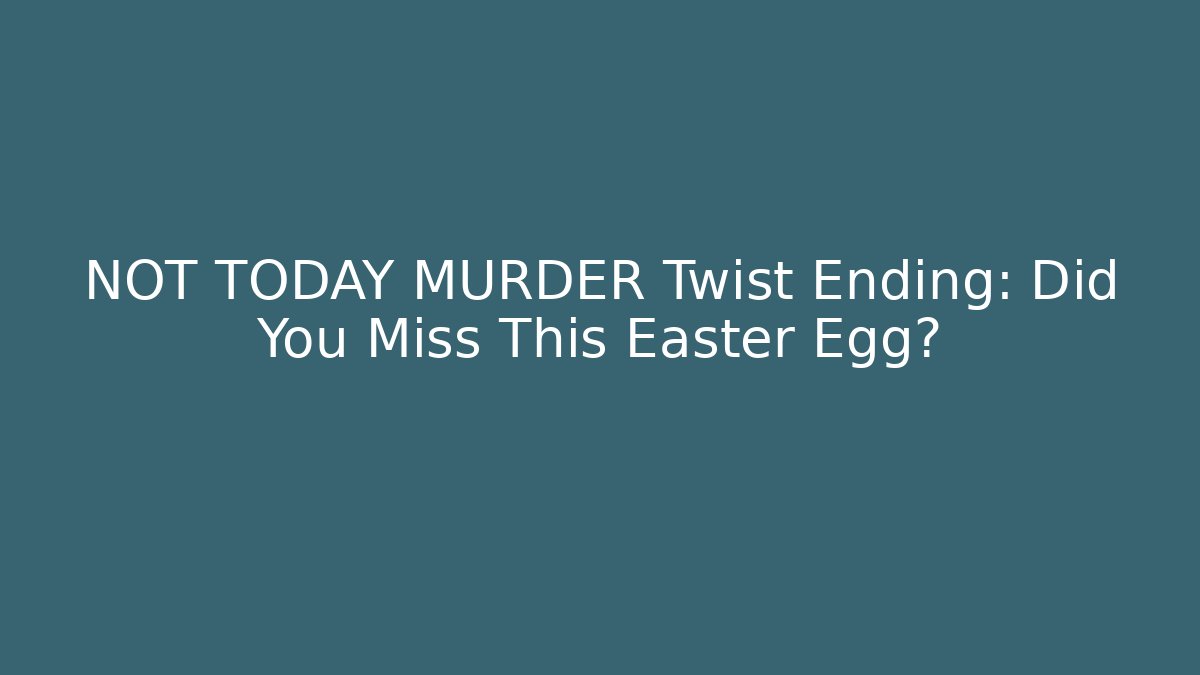 NOT TODAY MURDER Twist Ending: Did You Miss This Easter Egg?