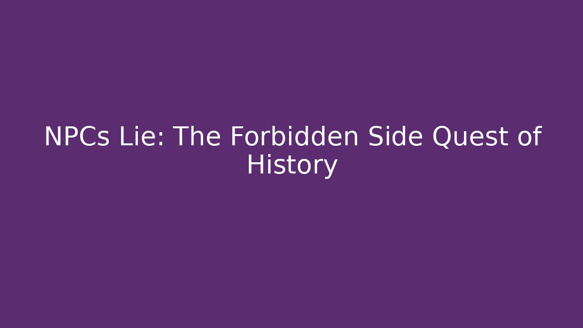 NPCs Lie: The Forbidden Side Quest of History