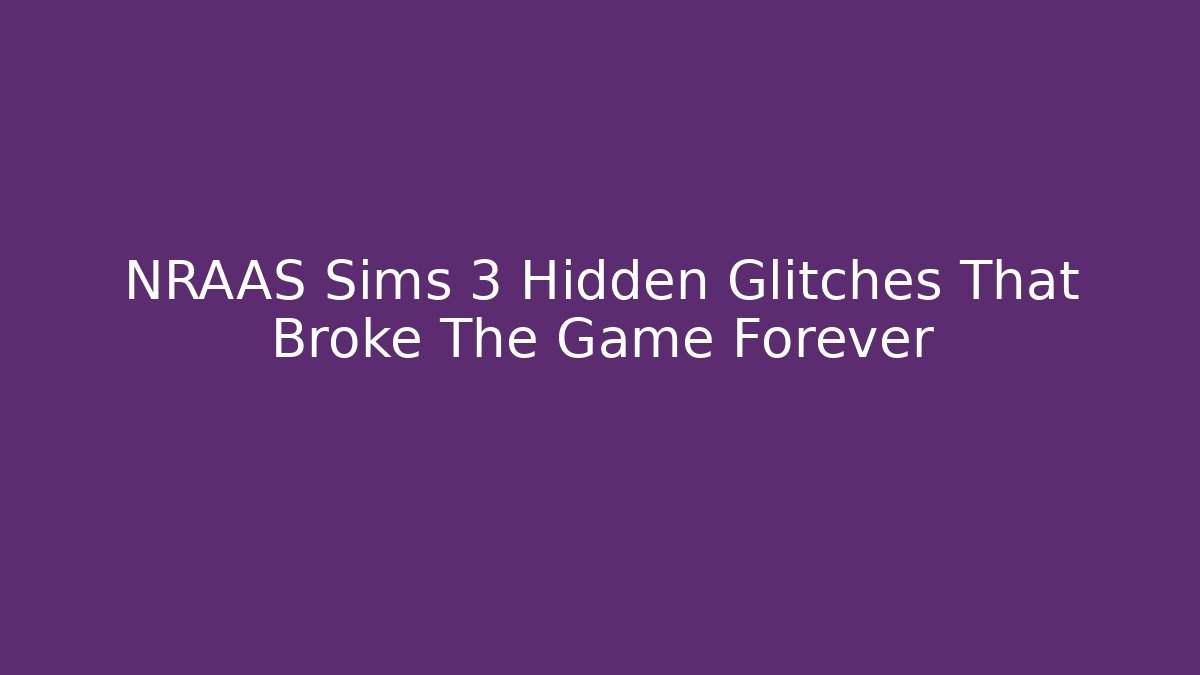 NRAAS Sims 3 Hidden Glitches That Broke The Game Forever