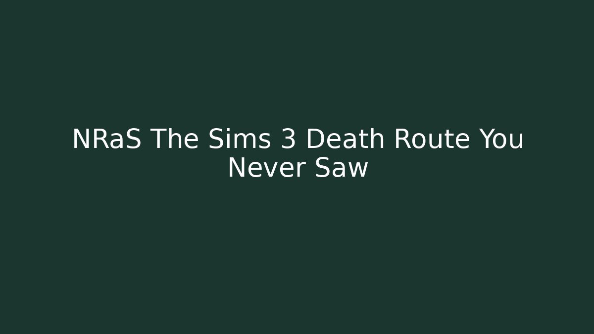 NRaS The Sims 3 Death Route You Never Saw