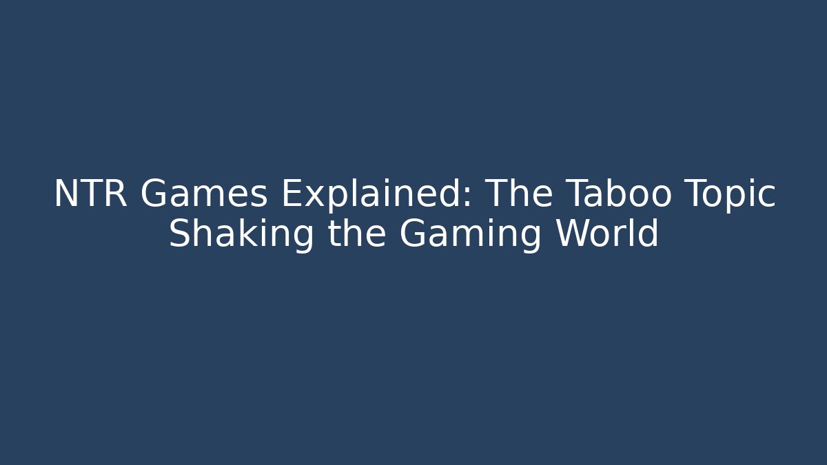 NTR Games Explained: The Taboo Topic Shaking the Gaming World