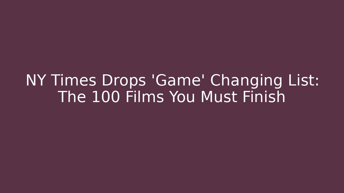 NY Times Drops 'Game' Changing List: The 100 Films You Must Finish - The Family Holidays