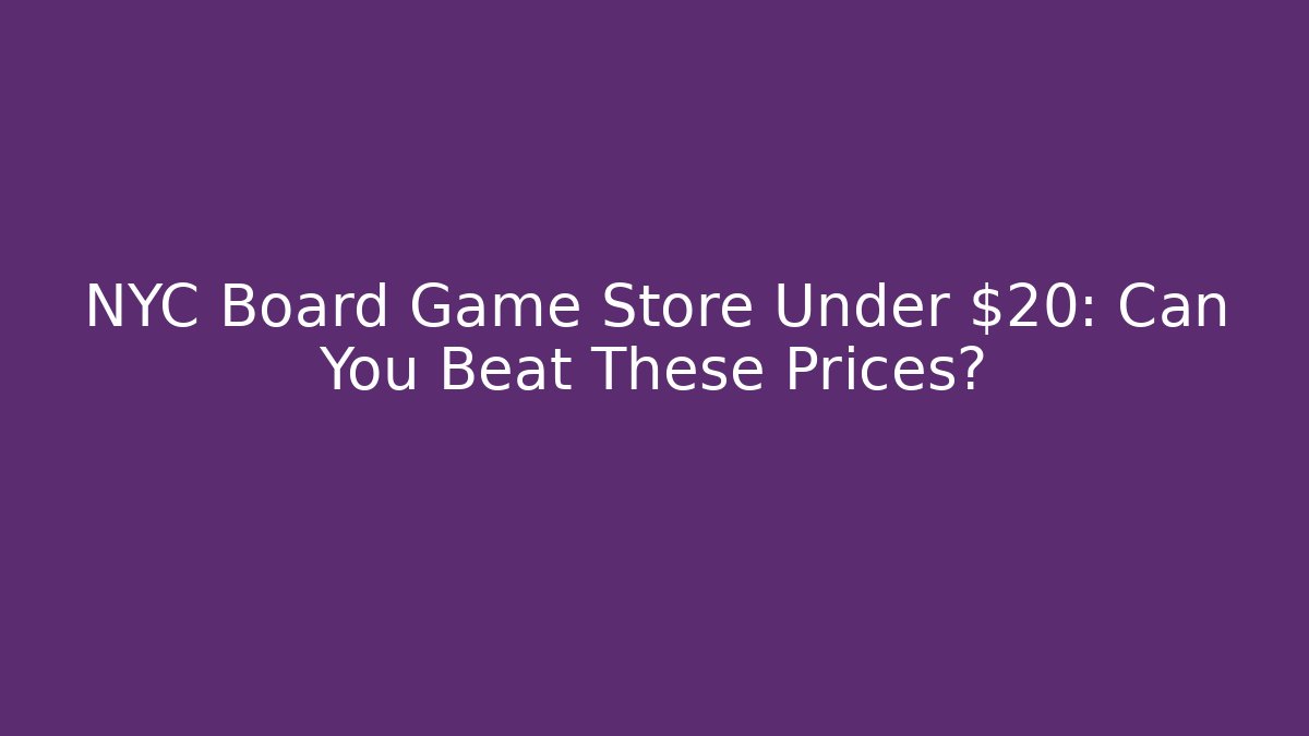 NYC Board Game Store Under $20: Can You Beat These Prices?