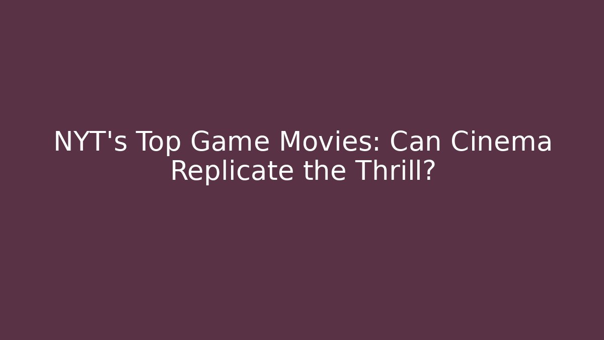 NYT's Top Game Movies: Can Cinema Replicate the Thrill? - The Family Holidays