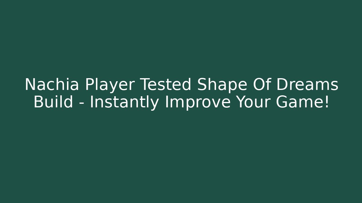Nachia Player Tested Shape Of Dreams Build – Instantly Improve Your Game!