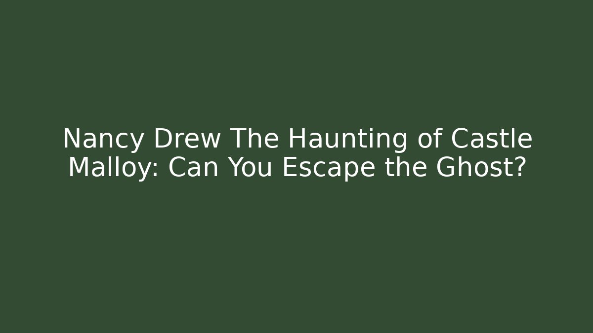 Nancy Drew The Haunting of Castle Malloy: Can You Escape the Ghost?