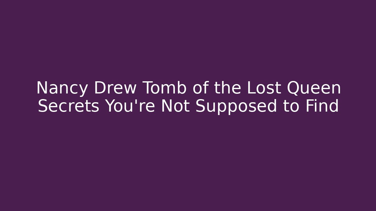 Nancy Drew Tomb of the Lost Queen Secrets You're Not Supposed to Find