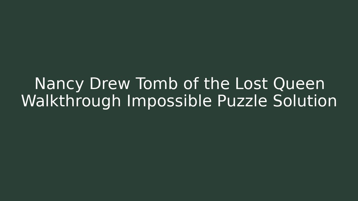 Nancy Drew Tomb of the Lost Queen Walkthrough Impossible Puzzle Solution - The Family Holidays