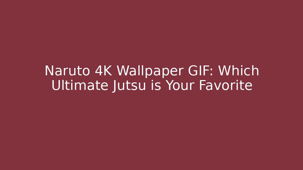 Naruto 4K Wallpaper GIF: Which Ultimate Jutsu is Your Favorite