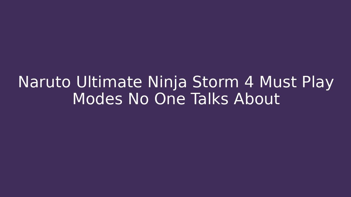 Naruto Ultimate Ninja Storm 4 Must Play Modes No One Talks About
