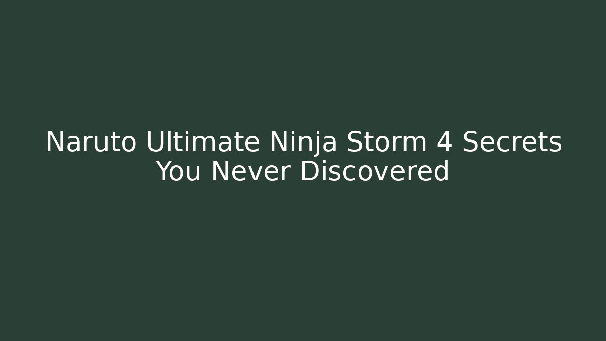 Naruto Ultimate Ninja Storm 4 Secrets You Never Discovered - The Family Holidays