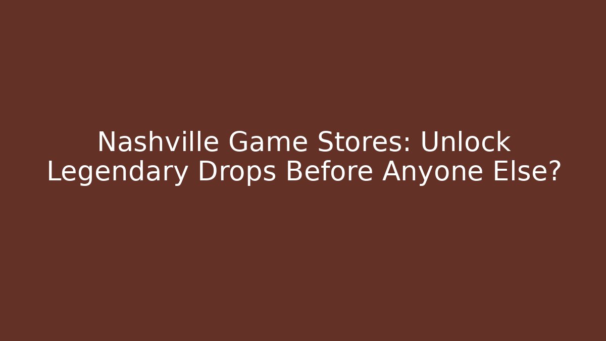 Nashville Game Stores: Unlock Legendary Drops Before Anyone Else?