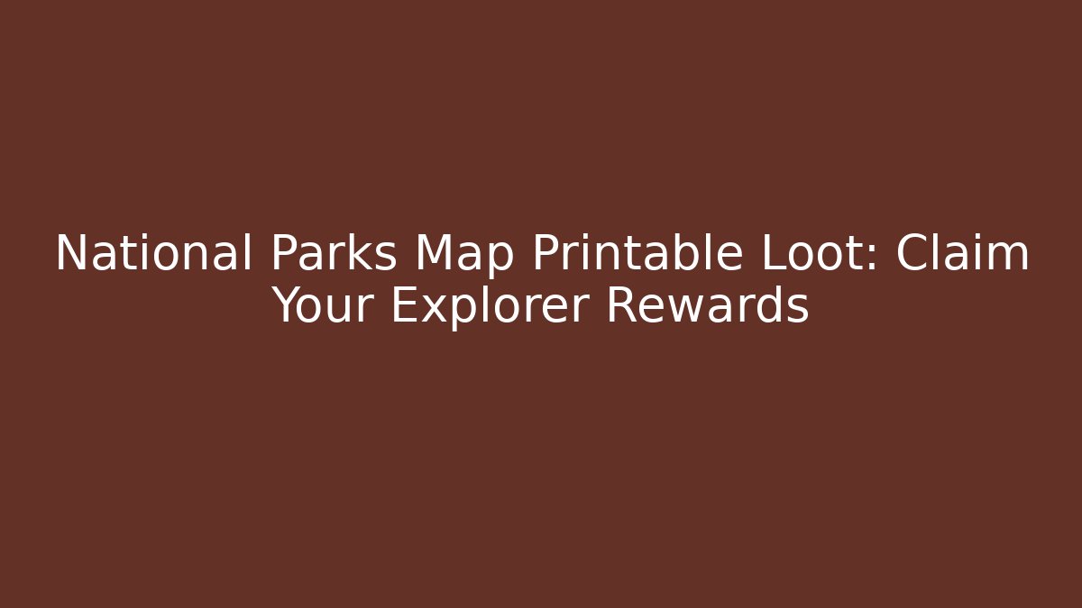 National Parks Map Printable Loot: Claim Your Explorer Rewards