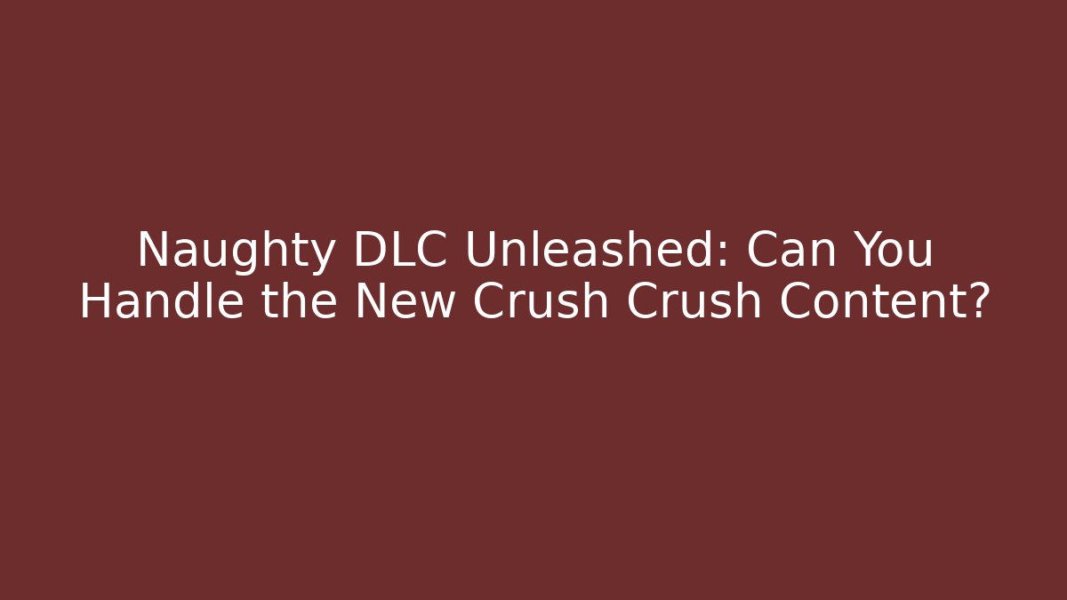 Naughty DLC Unleashed: Can You Handle the New Crush Crush Content? - The Family Holidays