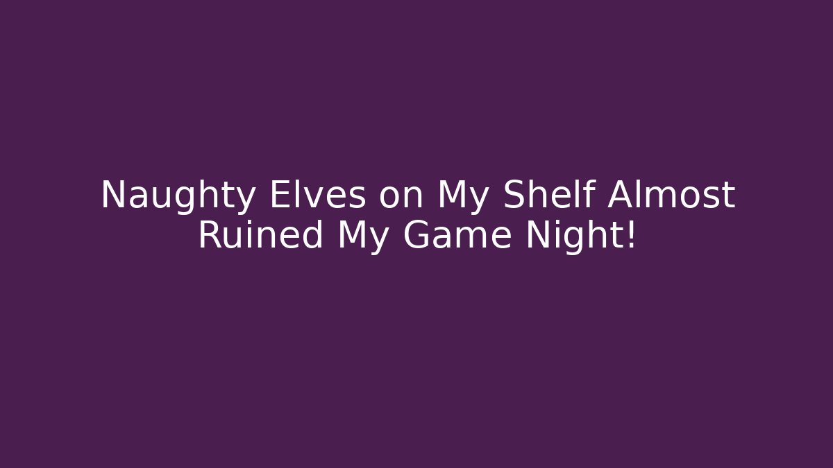 Naughty Elves on My Shelf Almost Ruined My Game Night!