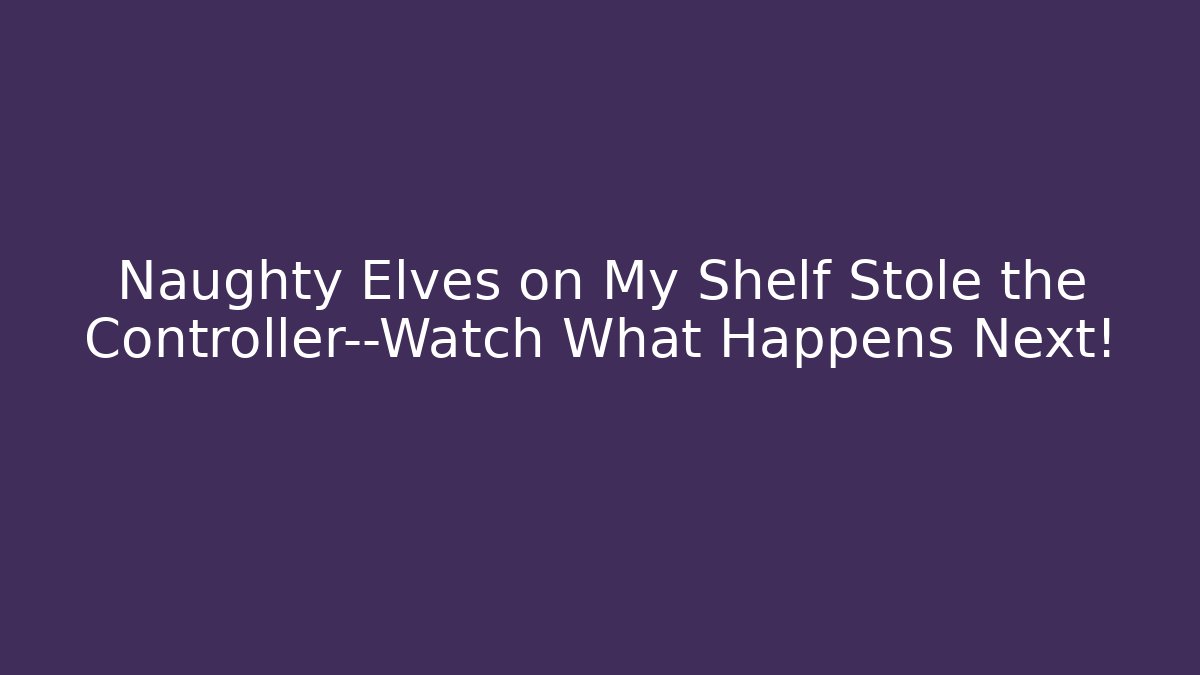 Naughty Elves on My Shelf Stole the Controller—Watch What Happens Next!