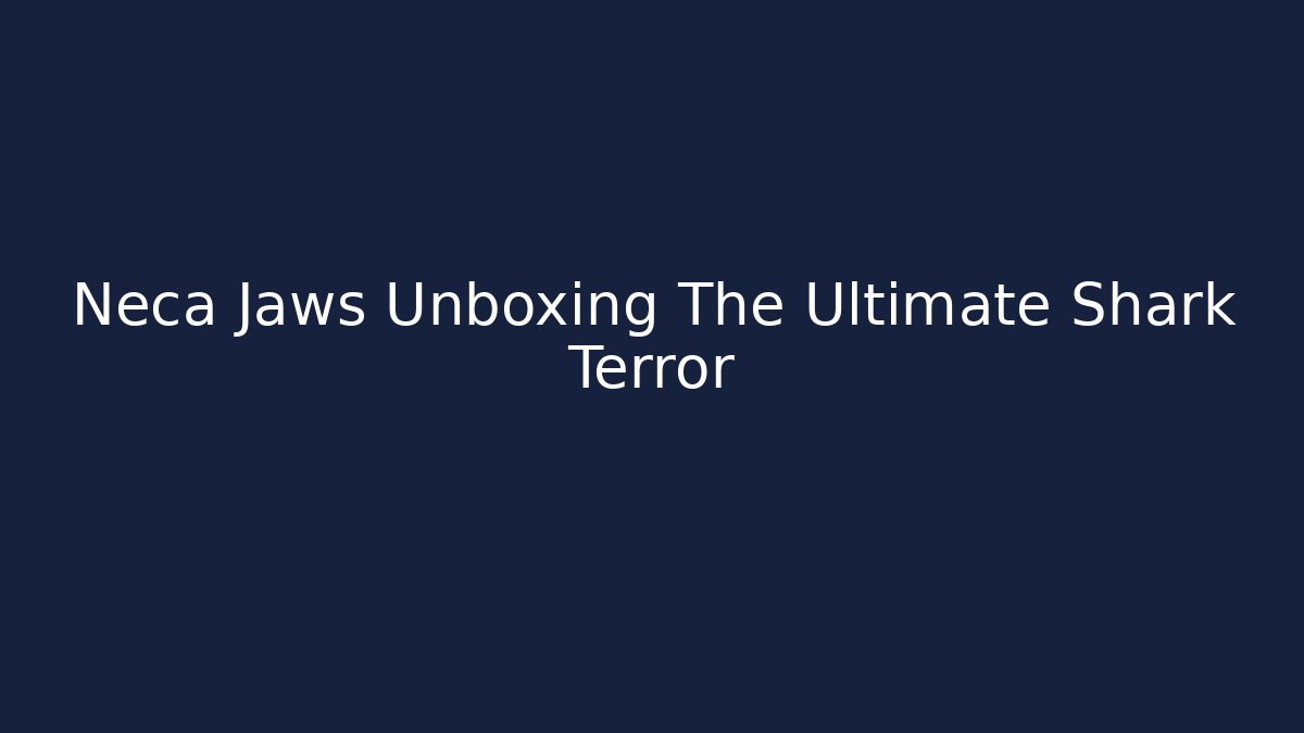 Neca Jaws Unboxing The Ultimate Shark Terror