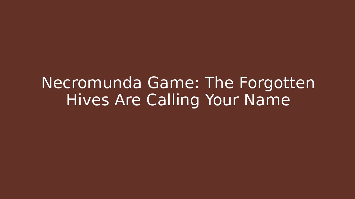 Necromunda Game: The Forgotten Hives Are Calling Your Name