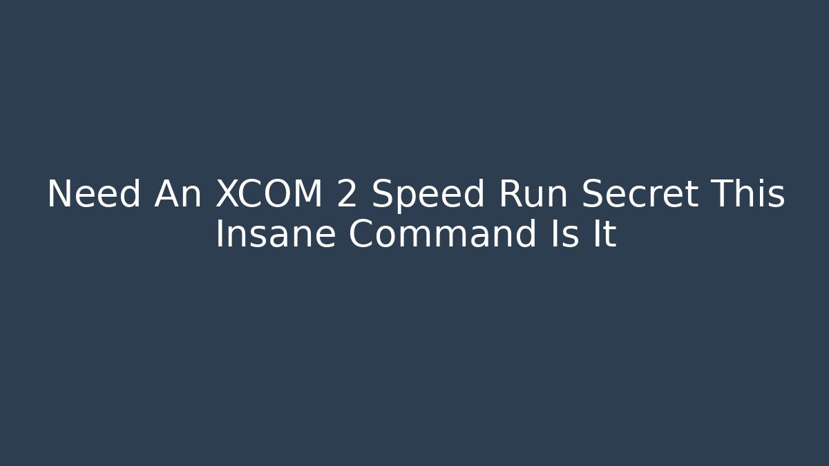 Need An XCOM 2 Speed Run Secret This Insane Command Is It