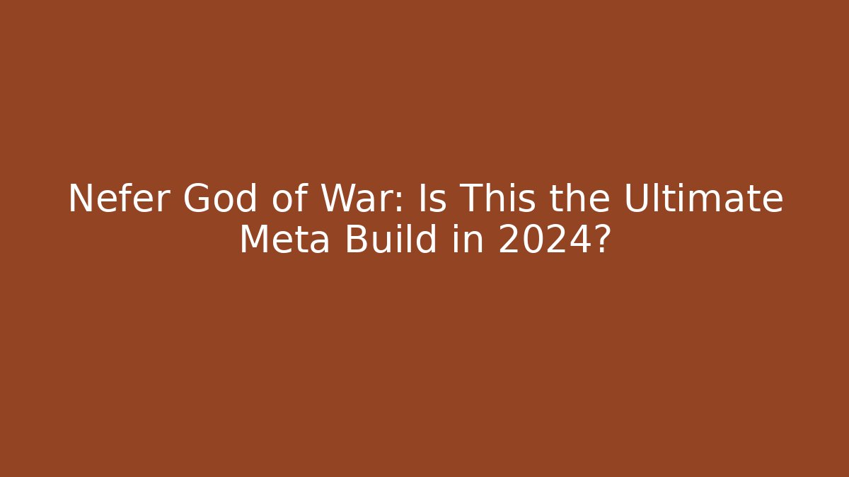 Nefer God of War: Is This the Ultimate Meta Build in 2024?