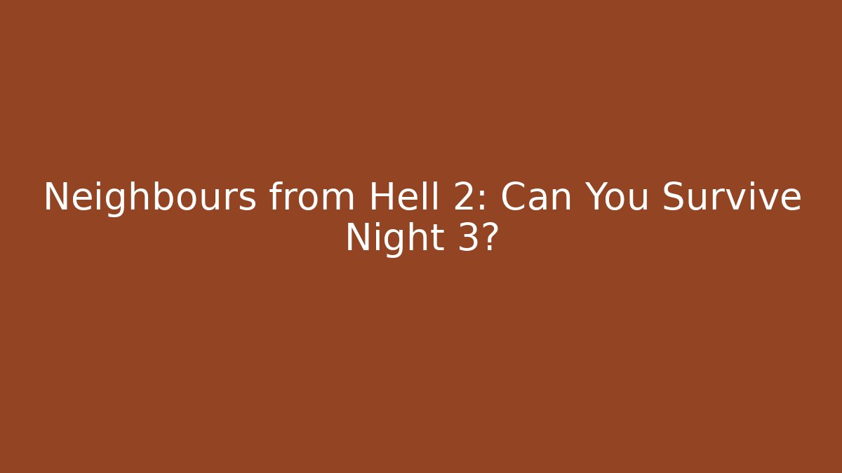 Neighbours from Hell 2: Can You Survive Night 3?