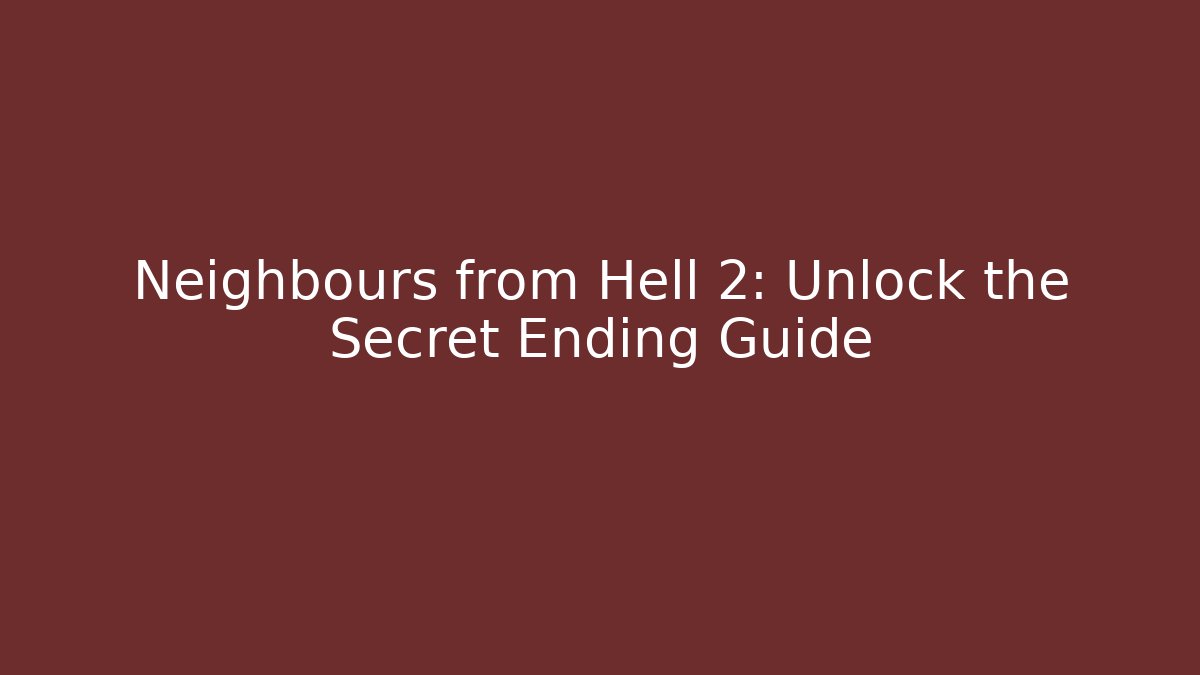 Neighbours from Hell 2: Unlock the Secret Ending Guide - The Family Holidays
