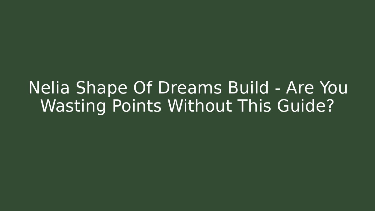 Nelia Shape Of Dreams Build – Are You Wasting Points Without This Guide?
