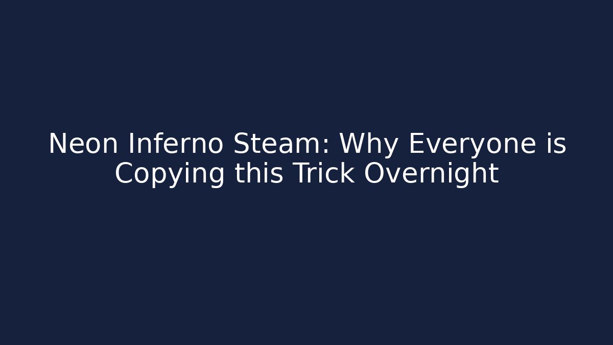 Neon Inferno Steam: Why Everyone is Copying this Trick Overnight