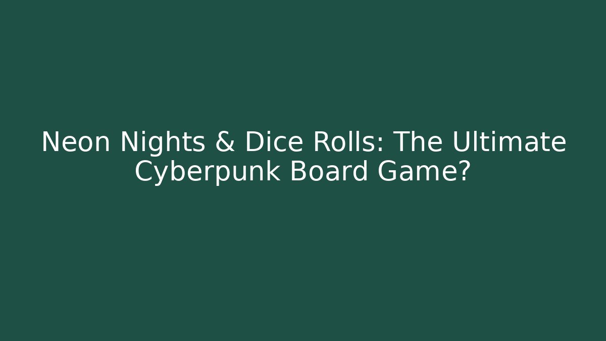 Neon Nights & Dice Rolls: The Ultimate Cyberpunk Board Game?