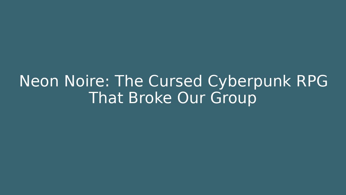 Neon Noire: The Cursed Cyberpunk RPG That Broke Our Group