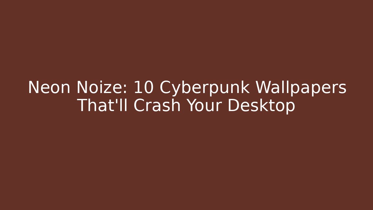 Neon Noize: 10 Cyberpunk Wallpapers That'll Crash Your Desktop