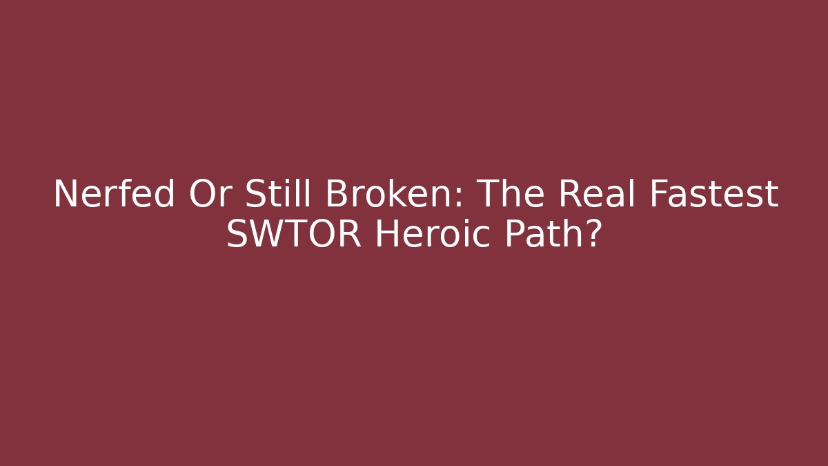 Nerfed Or Still Broken: The Real Fastest SWTOR Heroic Path?