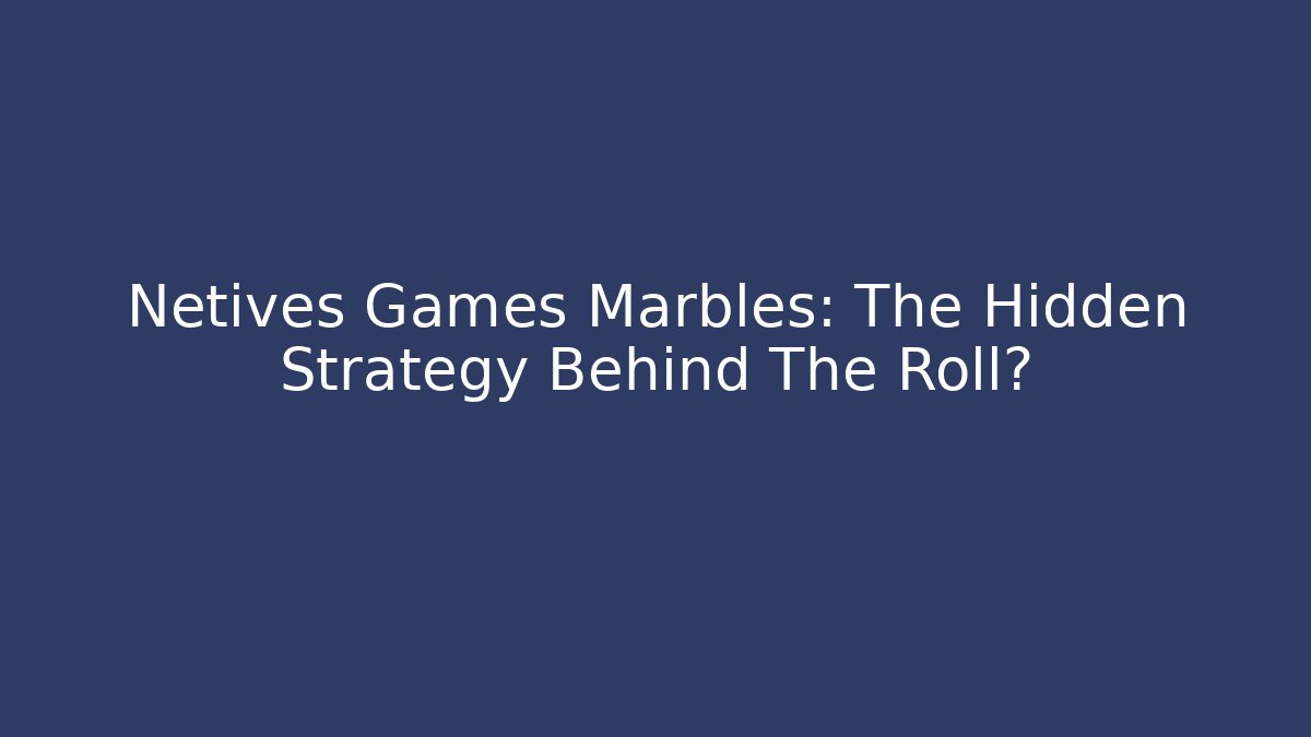 Netives Games Marbles: The Hidden Strategy Behind The Roll?