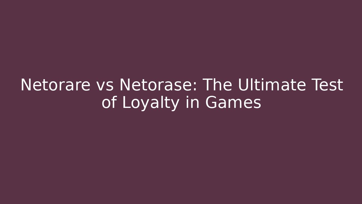 Netorare vs Netorase: The Ultimate Test of Loyalty in Games - The Family Holidays