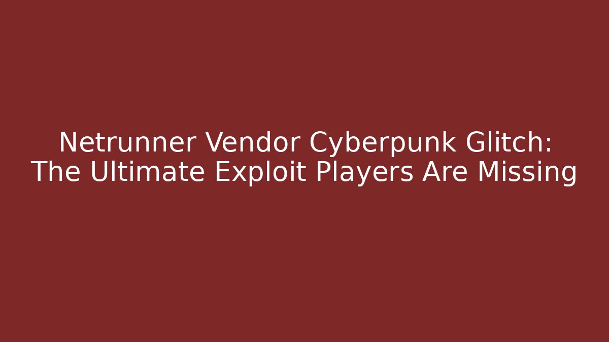 Netrunner Vendor Cyberpunk Glitch: The Ultimate Exploit Players Are Missing - The Family Holidays
