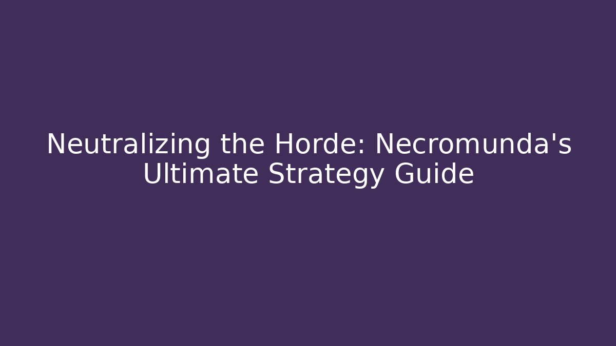 Neutralizing the Horde: Necromunda's Ultimate Strategy Guide