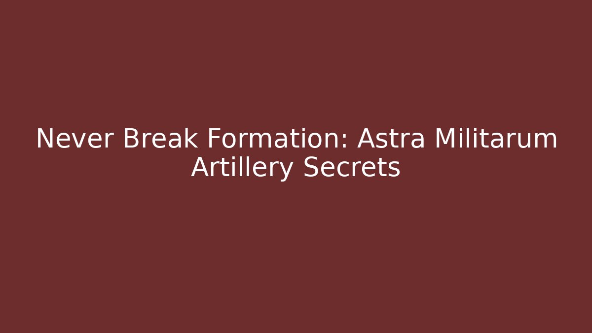 Never Break Formation: Astra Militarum Artillery Secrets