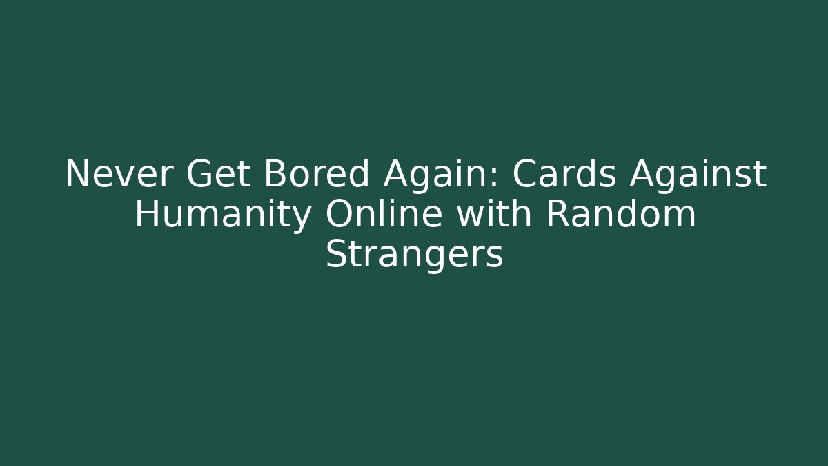Never Get Bored Again: Cards Against Humanity Online with Random Strangers