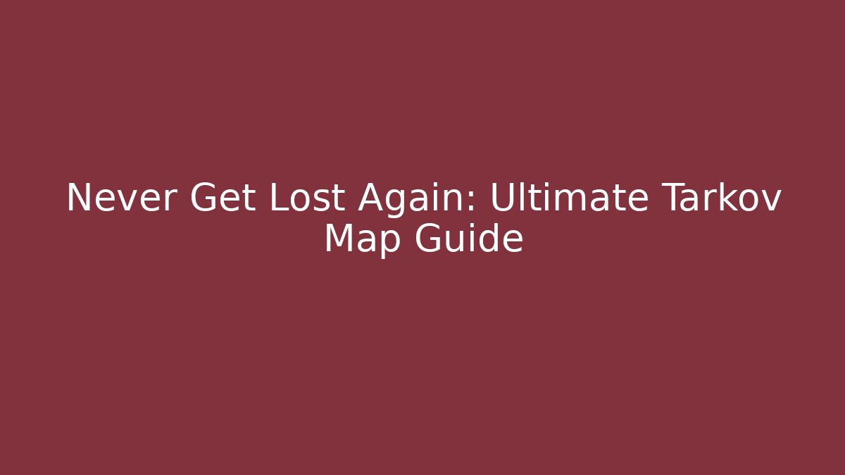 Never Get Lost Again: Ultimate Tarkov Map Guide