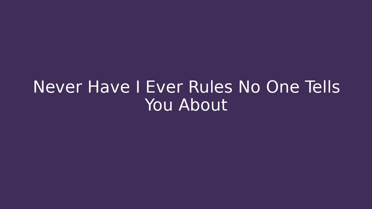 Never Have I Ever Rules No One Tells You About