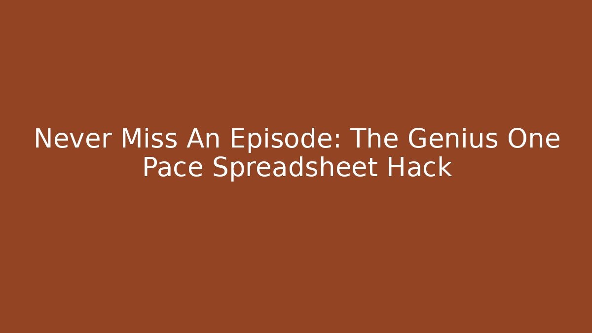Never Miss An Episode: The Genius One Pace Spreadsheet Hack