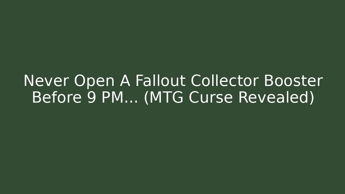 Never Open A Fallout Collector Booster Before 9 PM… (MTG Curse Revealed)