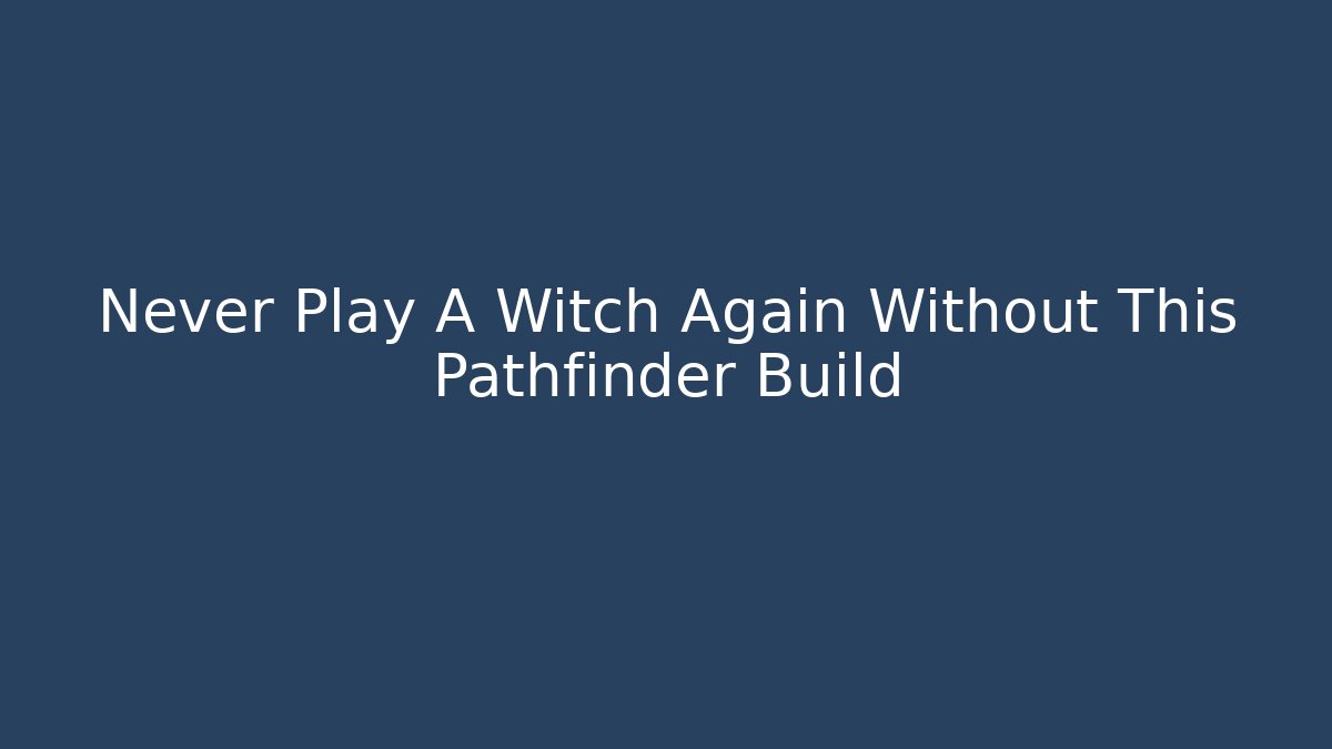 Never Play A Witch Again Without This Pathfinder Build - The Family Holidays