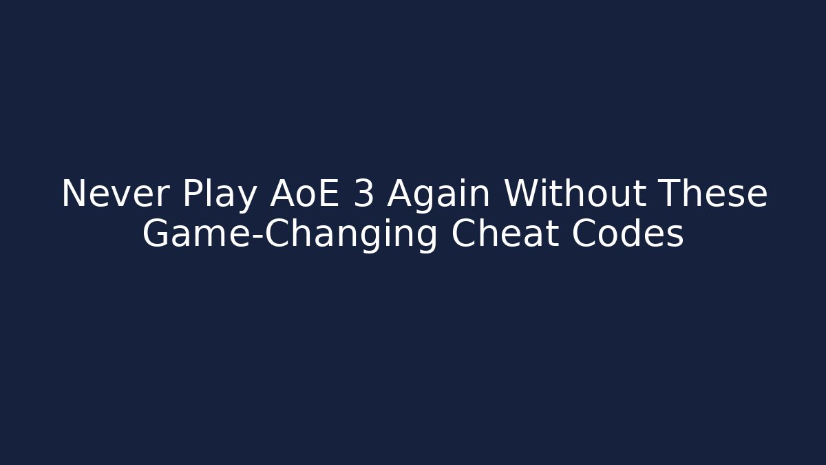 Never Play AoE 3 Again Without These Game-Changing Cheat Codes