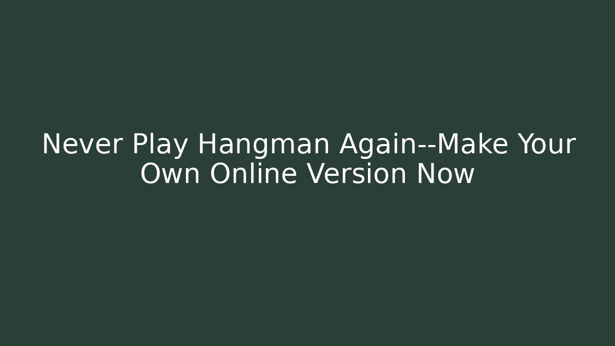 Never Play Hangman Again—Make Your Own Online Version Now - The Family Holidays