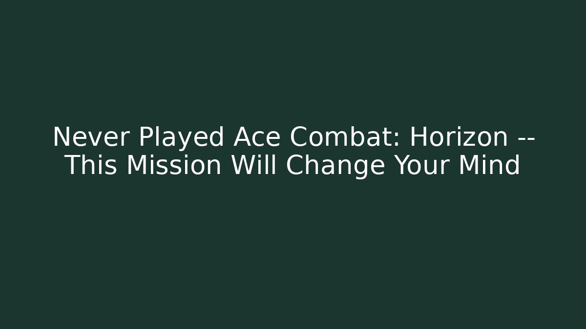 Never Played Ace Combat: Horizon — This Mission Will Change Your Mind - The Family Holidays