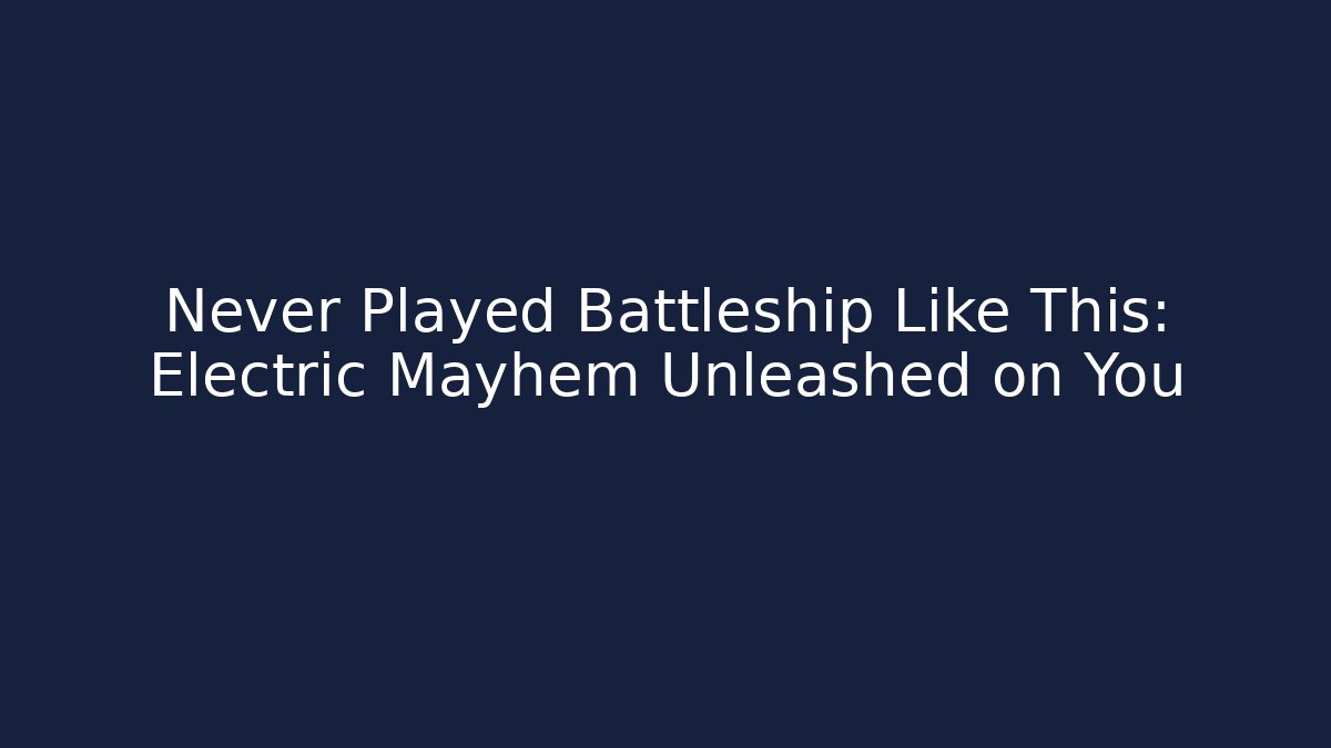 Never Played Battleship Like This: Electric Mayhem Unleashed on You